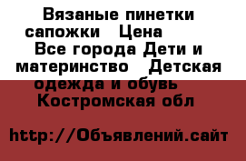 Вязаные пинетки сапожки › Цена ­ 250 - Все города Дети и материнство » Детская одежда и обувь   . Костромская обл.